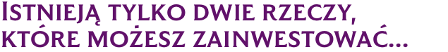 Istnieją tylko dwie rzeczy, które możesz zainwestować