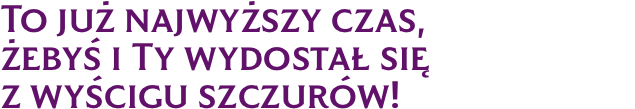 To już najwyższy czas, żebyś i Ty wydostał się z wyścigu szczurów